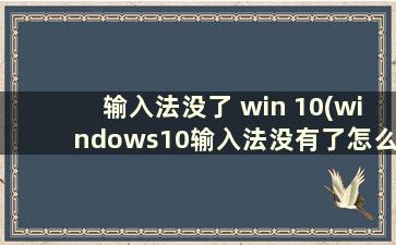 输入法没了 win 10(windows10输入法没有了怎么办)